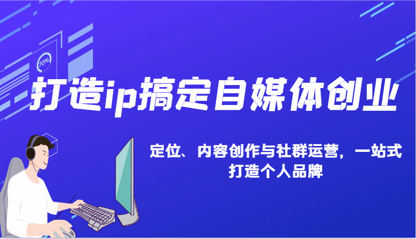 自媒体创业如何打造个人IP：IP定位、内容创作与社群运营全攻略-54创业网