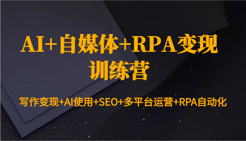 AI自媒体RPA变现训练营：AI写作+SEO优化+多平台运营自动化赚钱-54创业网