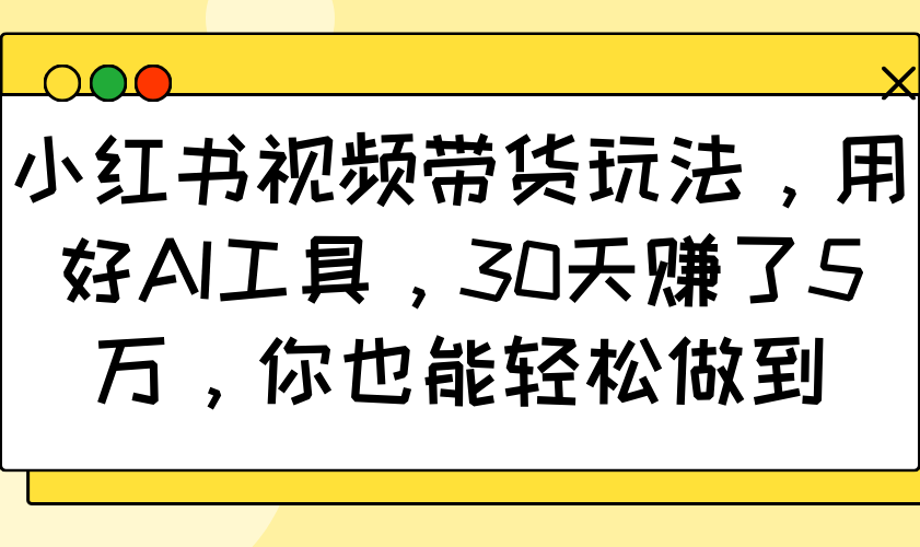 30天赚5万！小红书视频带货玩法揭秘，用AI工具轻松赚钱-54创业网