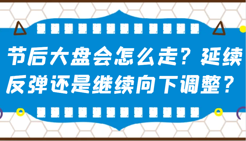 节后大盘走势预测：延续反弹还是继续向下调整？-54创业网