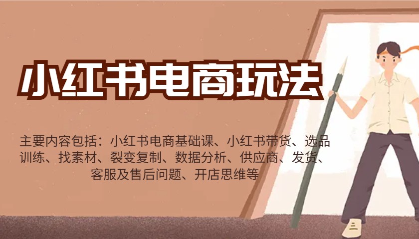 小红书电商运营全攻略：带货选品/数据分析/开店思维/供应商/售后技巧-54创业网