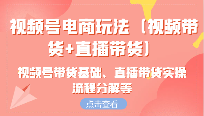 视频号电商带货教程：直播+短视频带货玩法大全，0基础入门到精通-54创业网