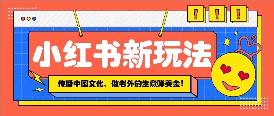 中国传统文化赚钱秘籍：小红书流量玩法，吸引老外赚美金！-54创业网