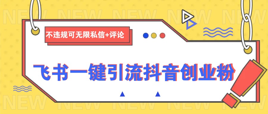 飞书引流抖音创业粉秘籍：无限私信评论不违规，一键涨粉快-54创业网