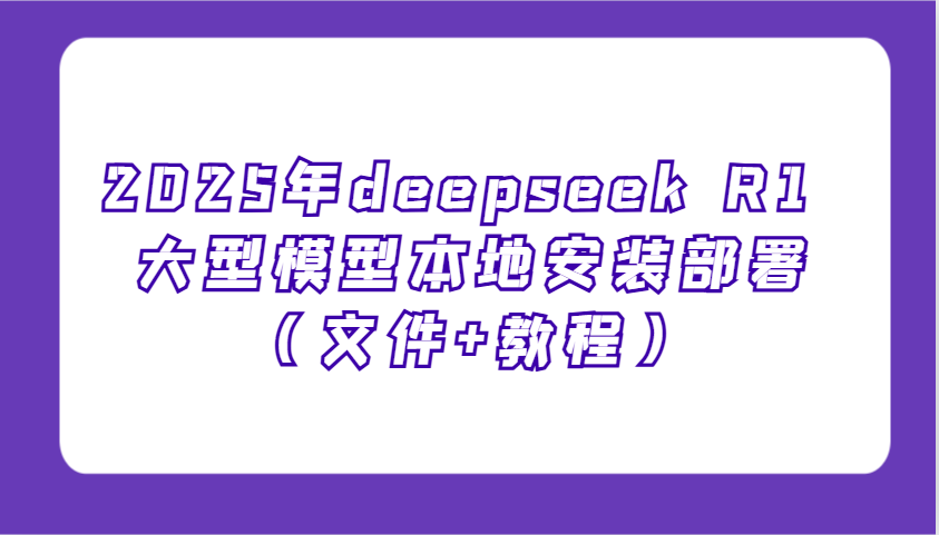 2025年DeepSeek R1本地部署教程：文件+步骤详解，新手3分钟搞定AI大模型安装！-54创业网