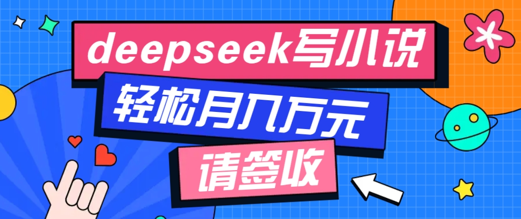 AI小说创作教程：零门槛用Deepseek写小说，新手轻松提升收入-54创业网