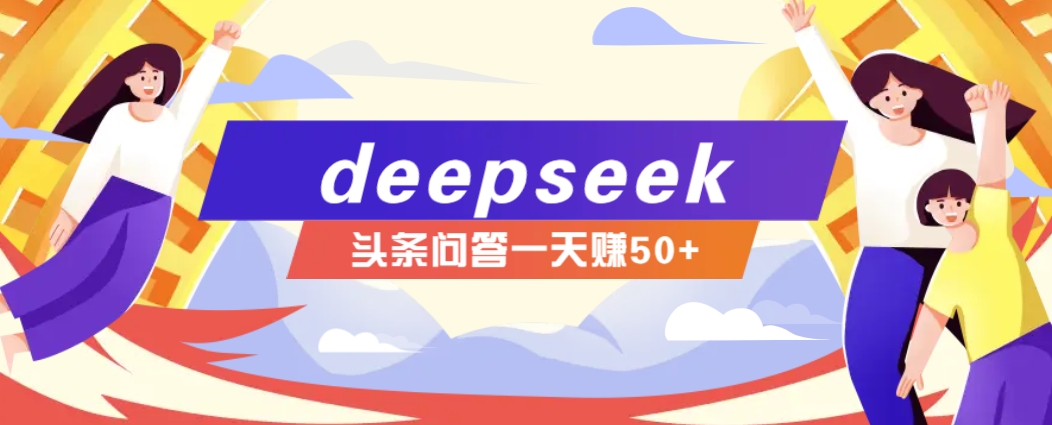 新手必学！DeepSeek操作今日头条问答图文教程，日赚50+超简单-54创业网