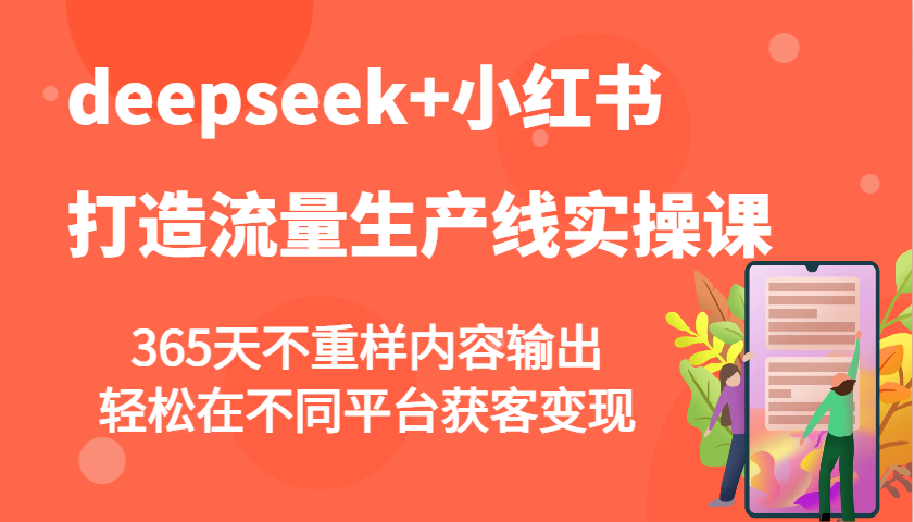 小红书流量变现课：DeepSeek教你365天不重样内容创作，轻松打造多平台获客生产线-54创业网