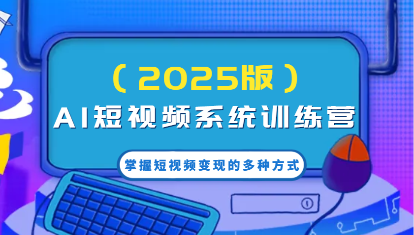 AI短视频变现训练营2025：AI技术提升创作效率，掌握多种短视频赚钱方式-54创业网