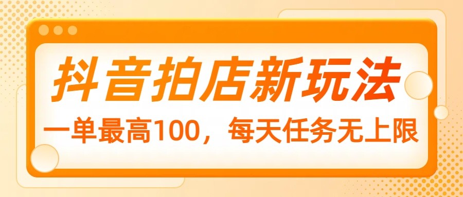 抖音拍店赚钱攻略：单笔最高100元，日赚无上限，新手速来！-54创业网