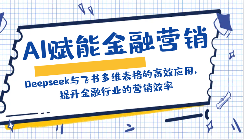 金融营销AI化：Deepseek+飞书多维表格如何提升金融行业营销效率-54创业网