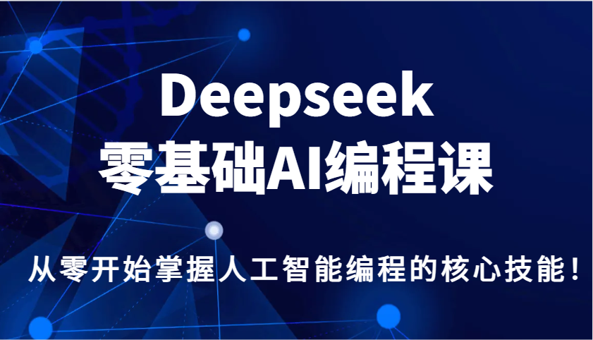 零基础AI编程课：Deepseek带你快速掌握人工智能核心技能！-54创业网