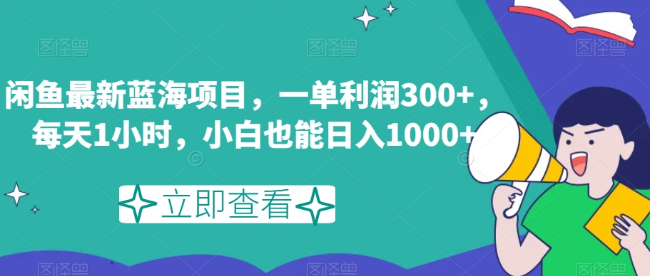 闲鱼蓝海项目：日赚1000+秘籍，1小时300+利润，新手小白轻松上手-54创业网