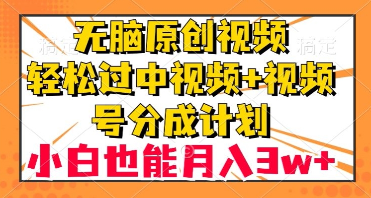 无脑原创视频轻松过中视频计划：小白月入3w+的视频号分成秘诀-54创业网