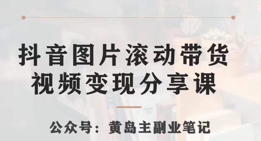 黄岛主抖音图片滚动带货视频副业项目,一条龙变现玩法分享给你 黄岛主抖音图片滚动带货视频副业项目,一条龙变现玩法分享给你