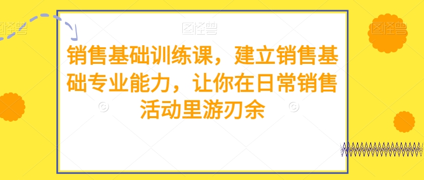 销售基础训练课：快速提升销售能力，轻松搞定日常销售工作-54创业网