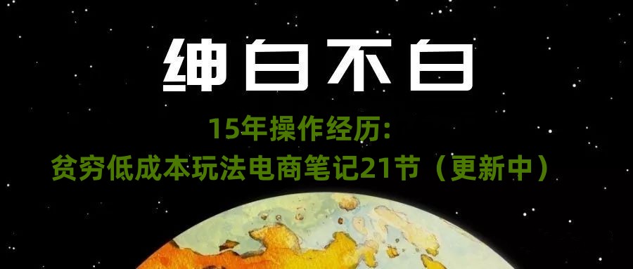 绅白不白15年电商实操：低成本创业21节笔记（1114更新）-54创业网