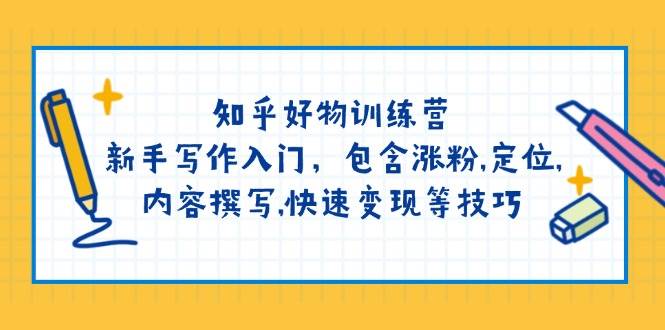 知乎新手写作入门：涨粉定位+内容变现技巧，快速上手好物推荐-54创业网