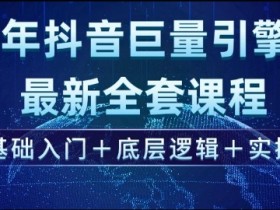 2025抖音巨量引擎全套课程：零基础入门/底层逻辑/实操教学-54创业网