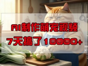 AI萌宠视频制作：7天赚1W，手机操作零门槛超简单-54创业网