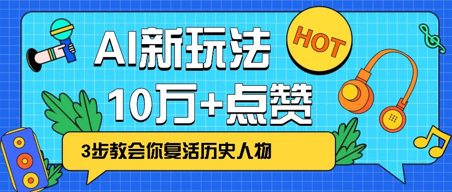 AI复活历史人物：3步轻松打造10万+爆款，让历史活起来！-54创业网