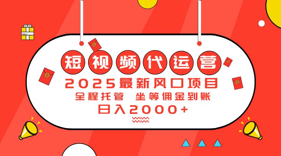 2025短视频代运营赚钱项目：日入2000+的最新风口-54创业网