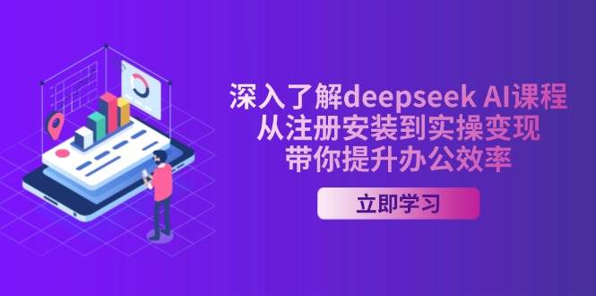 Deepseek AI课程：从注册安装到实操变现，快速提升办公效率-54创业网