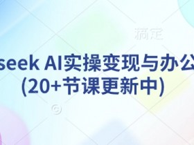 Deepseek AI赚钱实操课：20+节AI办公提效与副业变现教程（持续更新）-54创业网