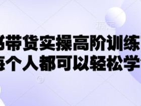 小红书带货实战攻略：7天速成高阶训练营，轻松月入过万-54创业网
