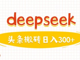 DeepSeek快速生成头条图文：3分钟1篇，日赚300元！-54创业网