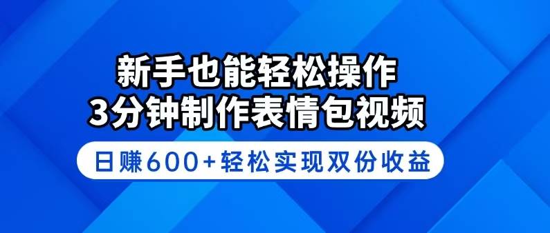3分钟制作表情包视频：新手日赚600+教程，轻松实现双份收益-54创业网