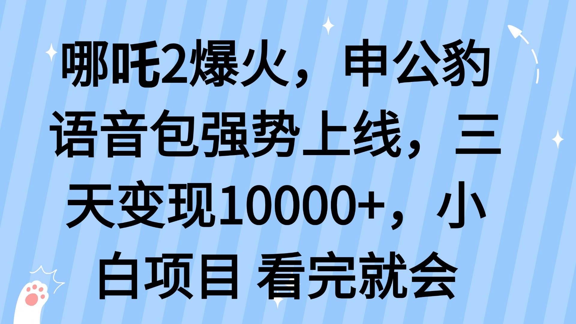 哪吒2爆火！申公豹语音包蹭热度3天赚10万，速领教程-54创业网