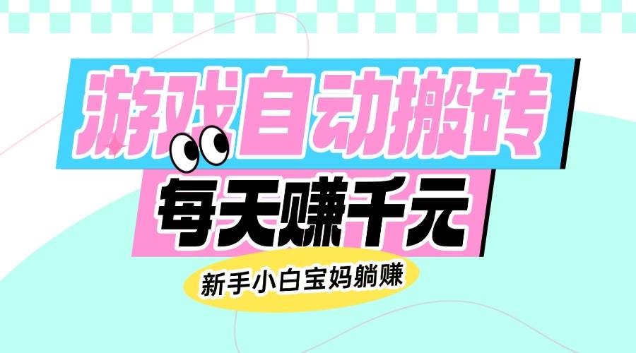 老款游戏自动搬砖赚钱：新手小白宝妈日赚千元躺赚攻略-54创业网