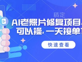 2025最新AI老照片修复赚钱：手机操作日赚1千，0基础接单攻略-54创业网