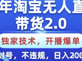 25年淘宝无人直播带货2.0技术：开播爆单日入多张，纯小白不封号不违规【揭秘】-54创业网