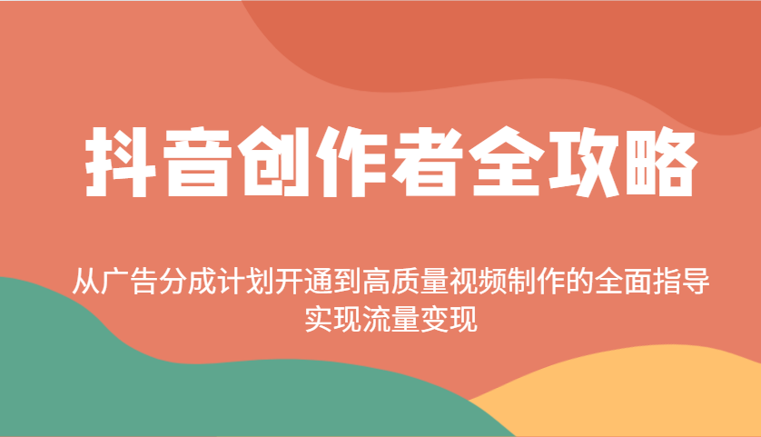 抖音广告分成计划开通指南：高质量视频制作与流量变现全攻略-54创业网