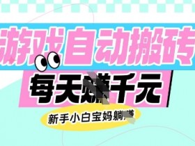 老款游戏自动搬砖赚钱攻略：新手小白宝妈轻松日赚多张，真实收益揭秘-54创业网