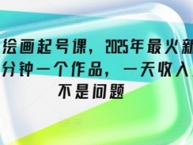 2025抖音绘画起号课：15分钟1个作品，日入几张超简单-54创业网