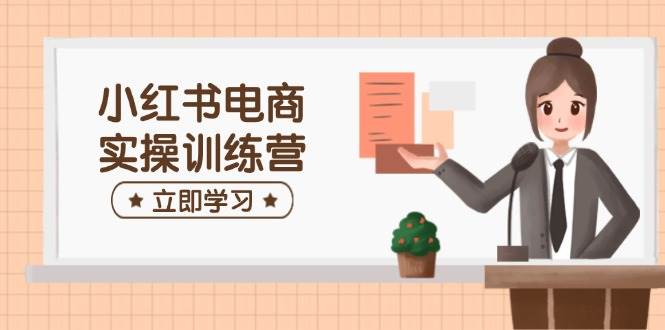 小红书电商培训：0基础开店选品笔记制作，7天快速赚钱攻略-54创业网