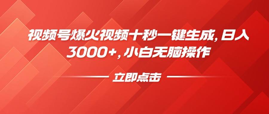 视频号爆火视频10秒生成：日入3000+小白无脑赚钱教程-54创业网