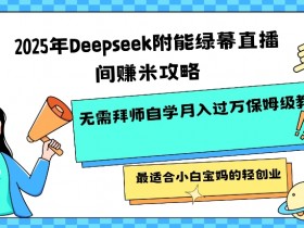 2025年绿幕直播赚钱攻略：Deepseek赋能小白宝妈0基础自学，月入过W保姆级教程-54创业网