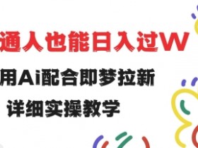 AI拉新赚钱：即梦实操教程，小白日入过万秘籍大揭秘-54创业网