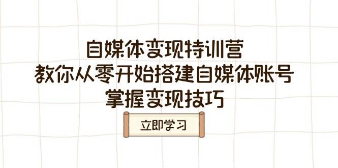 自媒体变现特训营：零基础搭建账号+快速赚钱技巧-54创业网