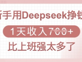 新手用Deepseek赚钱：1天收入多张，比上班强太多！-54创业网