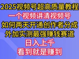 2025视频号赚钱教程：两天开通创作者分成，实测日入多张的高质量玩法-54创业网
