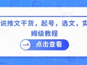 小说推文干货：新手起号选文实操保姆级教程-54创业网