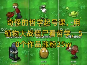 哲学起号课：植物大战僵尸学哲学，50作品涨粉25w，暴力撸收益，全平台可发-54创业网