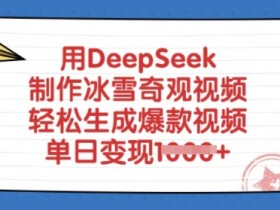DeepSeek一键生成冰雪奇观爆款视频：单日变现多张，小白也能轻松制作-54创业网