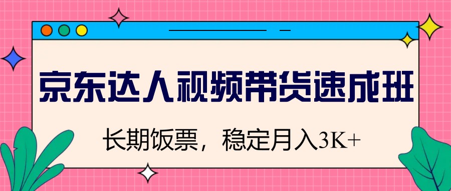 京东达人视频带货教程：零基础速成，轻松月入3K+稳定副业-54创业网