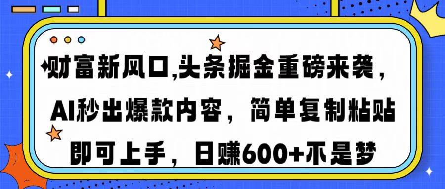 AI财富新风口：头条掘金爆款内容神器，复制粘贴日赚千元-54创业网